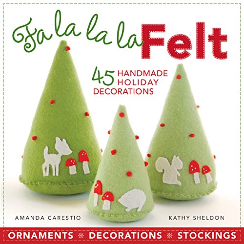 Fa la la la Felt: 45 Handmade Holiday Decorations