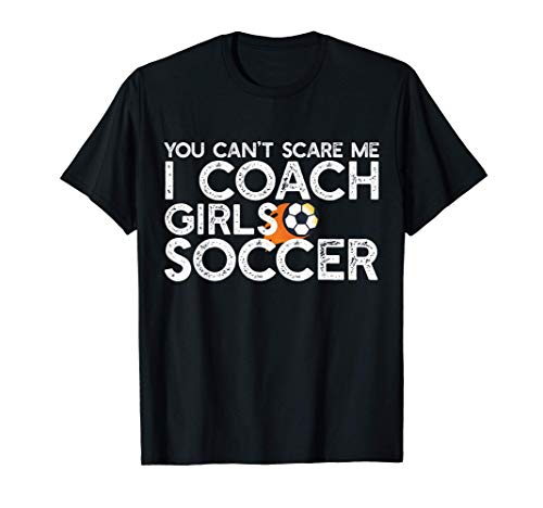 YOU CAN'T SCARE ME I COACH GIRLS SOCCER Funny Meme Gift Camiseta